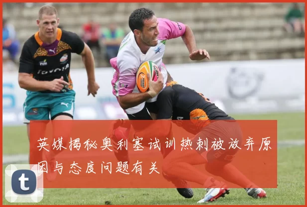 英媒揭秘奥利塞试训热刺被放弃原因与态度问题有关