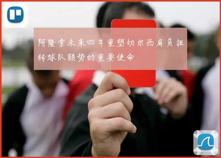 阿隆索未来四年重塑切尔西肩负扭转球队颓势的重要使命