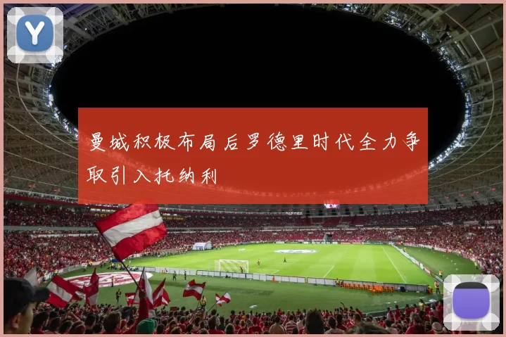 曼城积极布局后罗德里时代全力争取引入托纳利