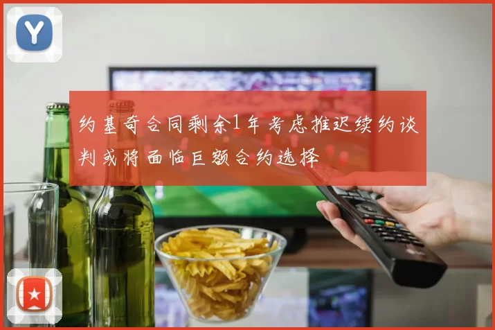 约基奇合同剩余1年考虑推迟续约谈判或将面临巨额合约选择