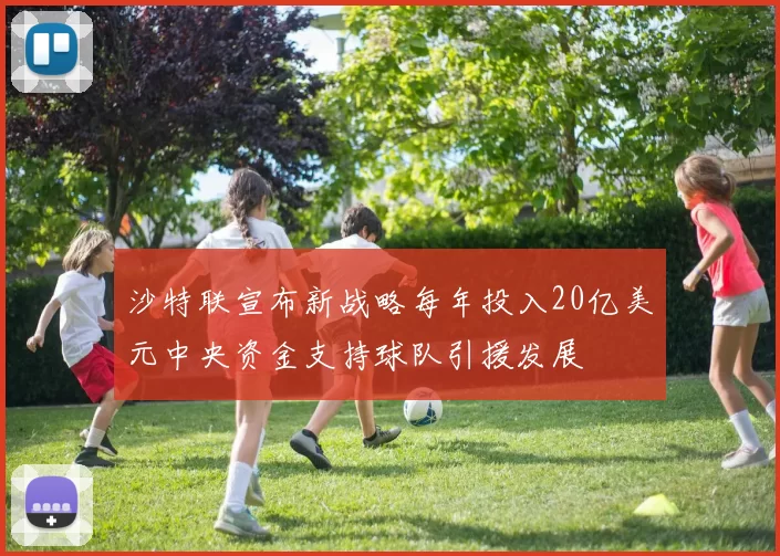 沙特联宣布新战略每年投入20亿美元中央资金支持球队引援发展