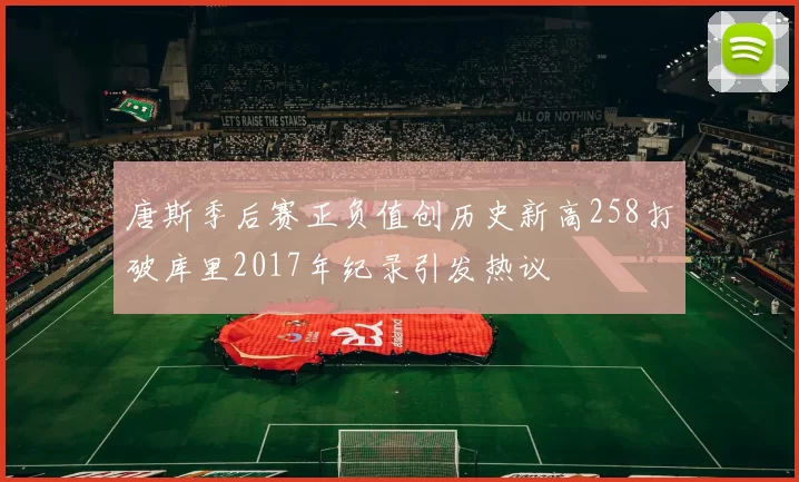 唐斯季后赛正负值创历史新高258打破库里2017年纪录引发热议