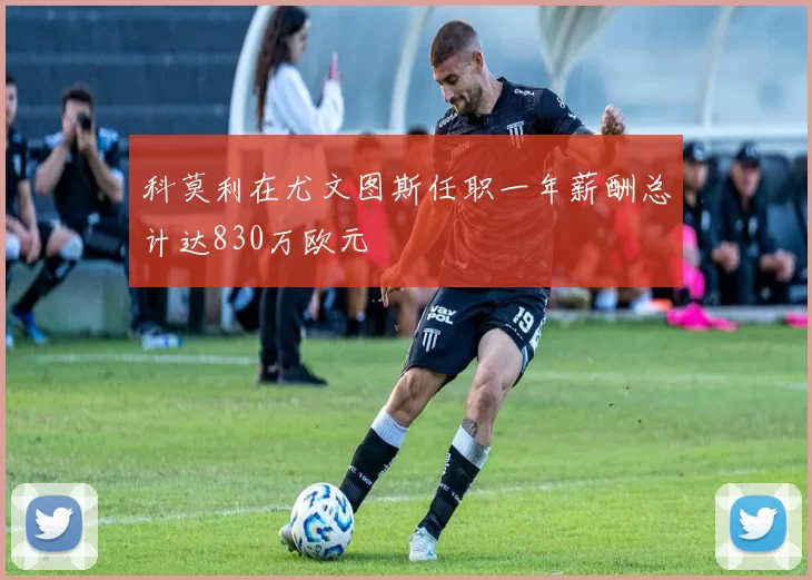 科莫利在尤文图斯任职一年薪酬总计达830万欧元