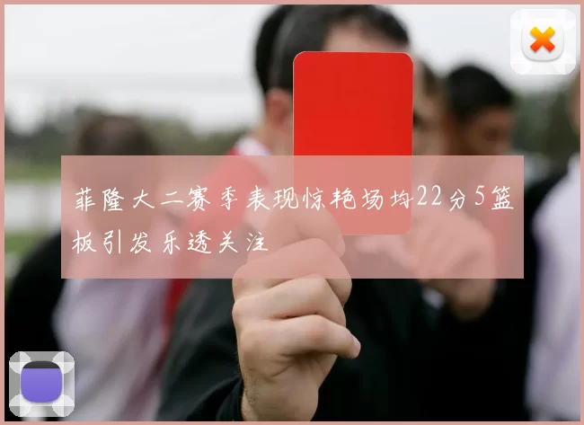 菲隆大二赛季表现惊艳场均22分5篮板引发乐透关注