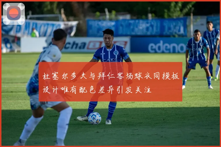 杜塞尔多夫与拜仁客场球衣同模板设计唯有配色差异引发关注